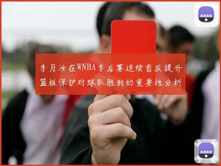 李月汝在WNBA季后赛连续首发提升篮板保护对球队胜利的重要性分析