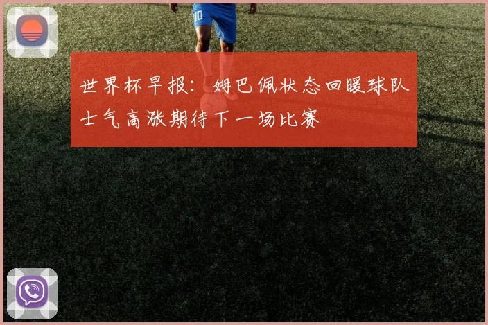 世界杯早报：姆巴佩状态回暖球队士气高涨期待下一场比赛