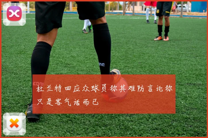 杜兰特回应众球员称其难防言论称只是客气话而已