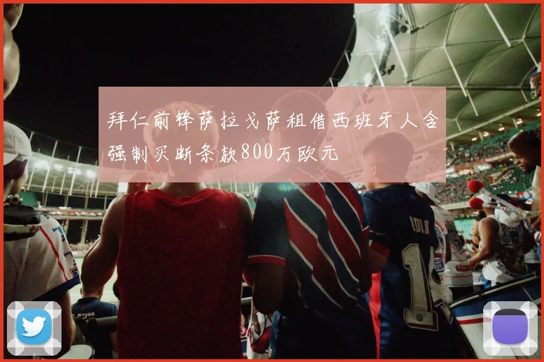 拜仁前锋萨拉戈萨租借西班牙人含强制买断条款800万欧元